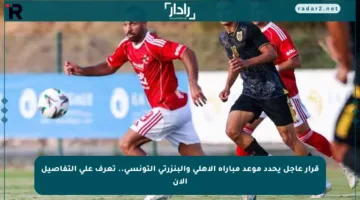 قرار عاجل يحدد موعد مباراة الأهلي والبنزرتي التونسي.. تعرف على التفاصيل الآن